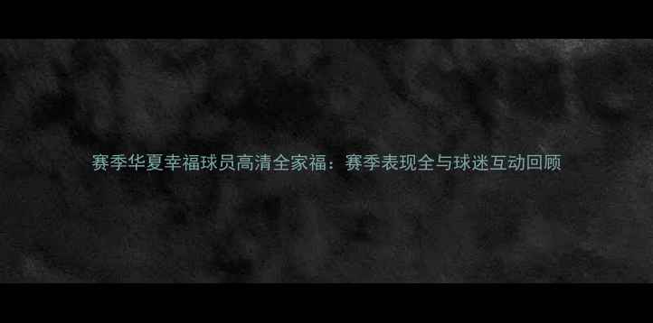 图片 赛季华夏幸福球员高清全家福：赛季表现全与球迷互动回顾