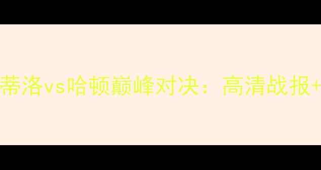图片 赛季卡斯蒂洛vs哈顿巅峰对决：高清战报+深度战术