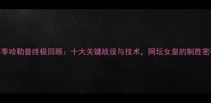图片 赛季哈勒普终极回顾：十大关键战役与技术，网坛女皇的制胜密码