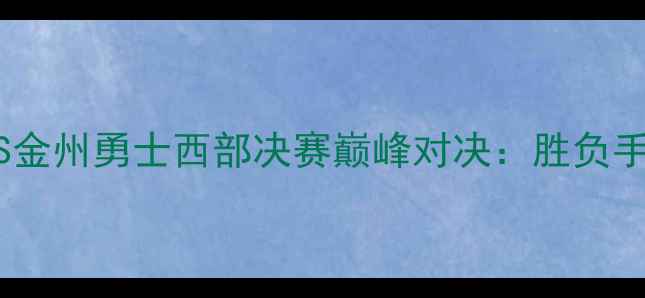 图片 赛季多伦多猛龙VS金州勇士西部决赛巅峰对决：胜负手与终极对决分析2