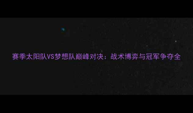 图片 赛季太阳队VS梦想队巅峰对决：战术博弈与冠军争夺全