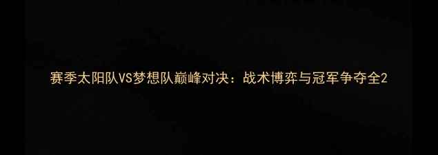 图片 赛季太阳队VS梦想队巅峰对决：战术博弈与冠军争夺全2