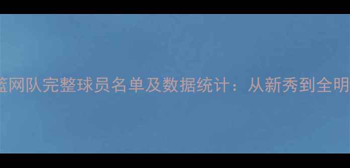 图片 赛季布鲁克林篮网队完整球员名单及数据统计：从新秀到全明星的蜕变之路1