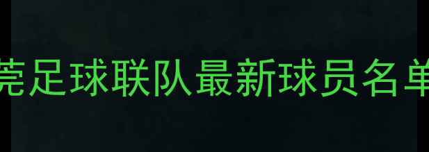 图片 赛季广东东莞足球联队最新球员名单及阵容深度