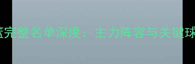 图片 赛季广厦男篮完整名单深度：主力阵容与关键球员数据盘点1