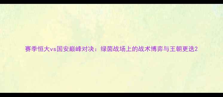 图片 赛季恒大vs国安巅峰对决：绿茵战场上的战术博弈与王朝更迭2