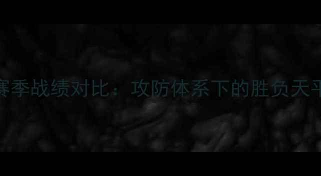 图片 赛季战绩对比：攻防体系下的胜负天平
