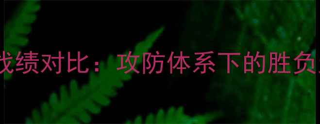 图片 赛季战绩对比：攻防体系下的胜负天平1