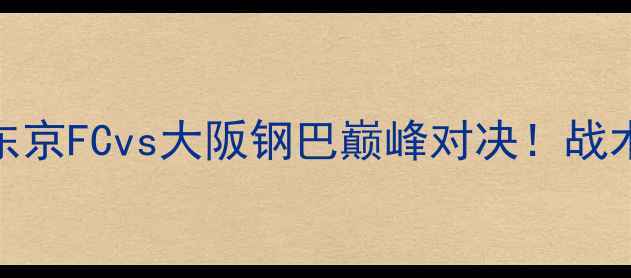图片 赛季日职联焦点战：东京FCvs大阪钢巴巅峰对决！战术与积分榜影响全攻略