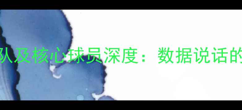 图片 赛季最佳球队及核心球员深度：数据说话的冠军争夺者