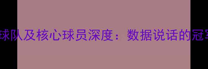 图片 赛季最佳球队及核心球员深度：数据说话的冠军争夺者1