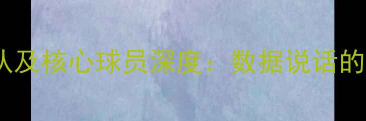 图片 赛季最佳球队及核心球员深度：数据说话的冠军争夺者2