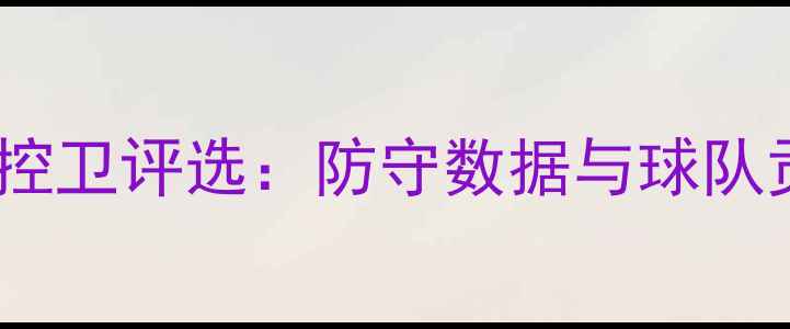 图片 赛季最佳防守控卫评选：防守数据与球队贡献全面盘点1