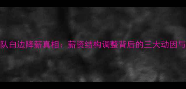 图片 赛季梦之队白边降薪真相：薪资结构调整背后的三大动因与球迷热议