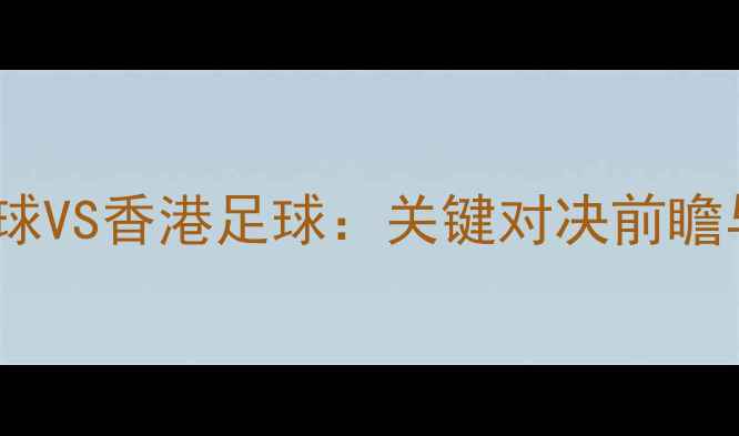图片 赛季澳门足球VS香港足球：关键对决前瞻与赛事分析1