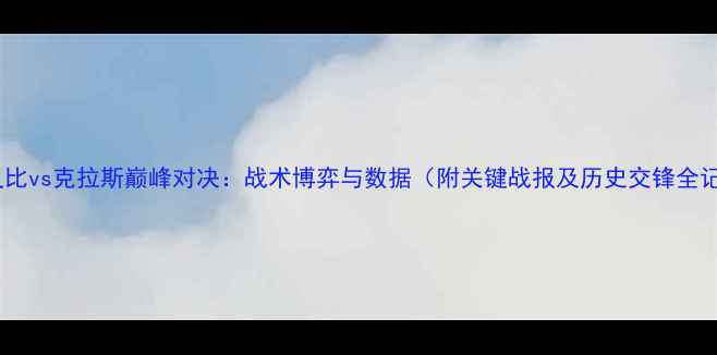 图片 赛季灵比vs克拉斯巅峰对决：战术博弈与数据（附关键战报及历史交锋全记录）1