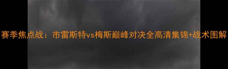 图片 赛季焦点战：市雷斯特vs梅斯巅峰对决全高清集锦+战术图解