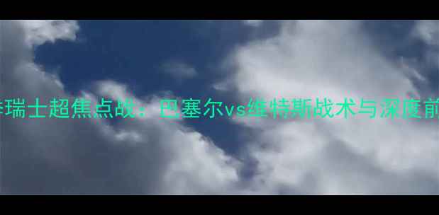 图片 赛季瑞士超焦点战：巴塞尔vs维特斯战术与深度前瞻1