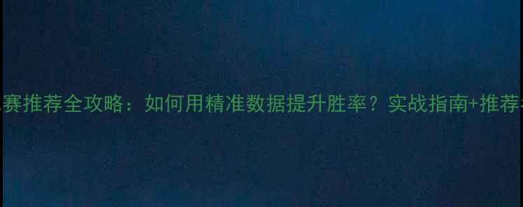 图片 赛季篮球数据比赛推荐全攻略：如何用精准数据提升胜率？实战指南+推荐名单+避坑技巧2