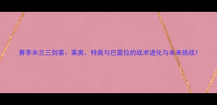 图片 赛季米兰三剑客：莱奥、特奥与巴雷拉的战术进化与未来挑战1