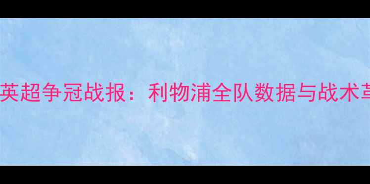 图片 赛季英超争冠战报：利物浦全队数据与战术革命2