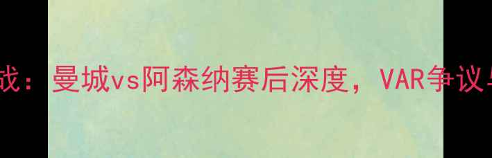 图片 赛季英超焦点战：曼城vs阿森纳赛后深度，VAR争议与战术博弈全1