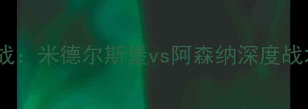 图片 赛季英超焦点战：米德尔斯堡vs阿森纳深度战术与比赛前瞻2