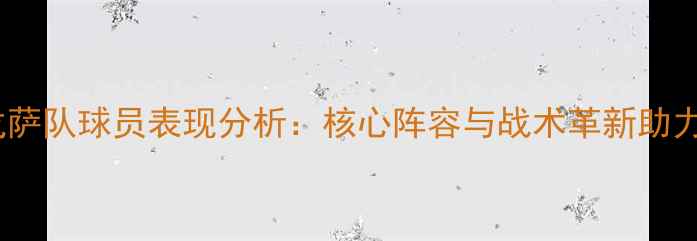 图片 赛季萨拉戈萨队球员表现分析：核心阵容与战术革新助力欧战突围1