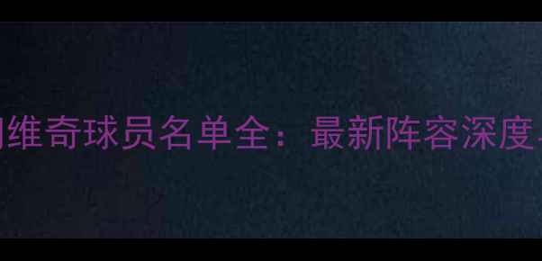 图片 赛季西布朗维奇球员名单全：最新阵容深度与赛季展望