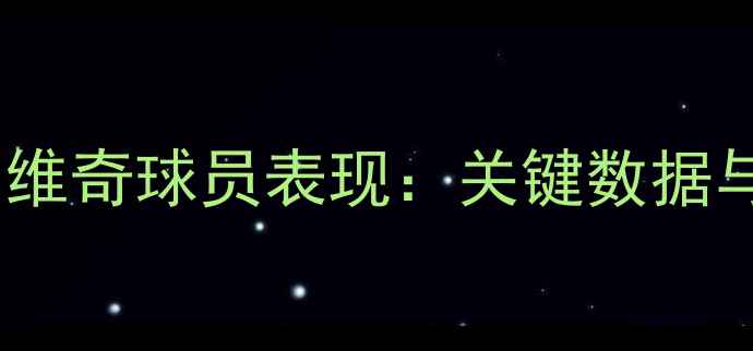 图片 赛季西布朗维奇球员表现：关键数据与战术转型1