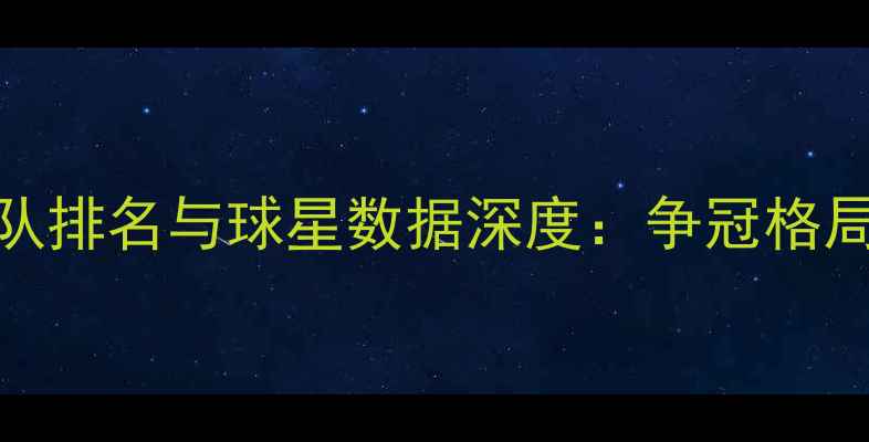 图片 赛季西甲球队排名与球星数据深度：争冠格局与未来展望