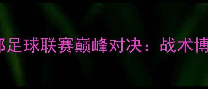 图片 赛季诺丁汉VS西部足球联赛巅峰对决：战术博弈与争冠悬念全1