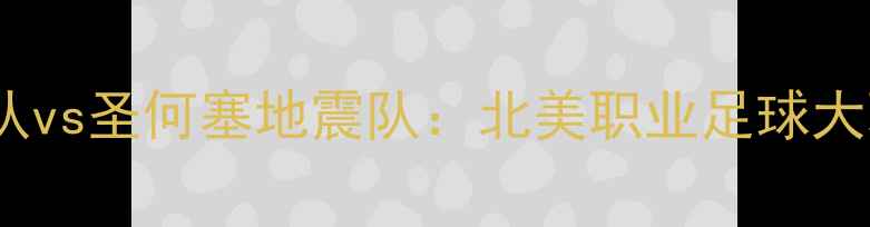 图片 赛季费城运动队vs圣何塞地震队：北美职业足球大联盟焦点战全1