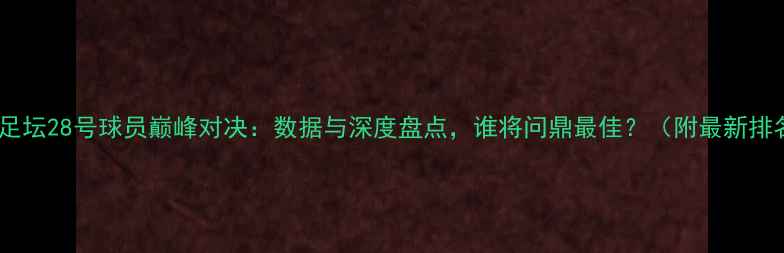图片 赛季足坛28号球员巅峰对决：数据与深度盘点，谁将问鼎最佳？（附最新排名）1