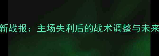 图片 赛季辽宁队最新战报：主场失利后的战术调整与未来争冠路径探析