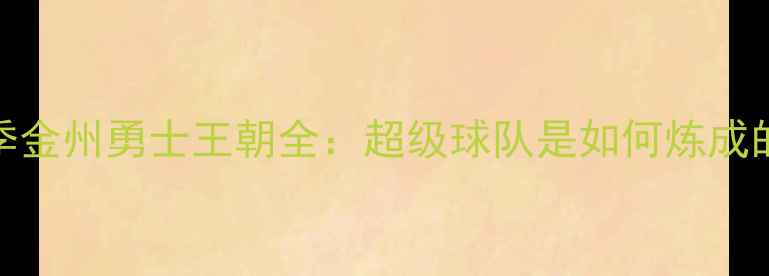 图片 赛季金州勇士王朝全：超级球队是如何炼成的？