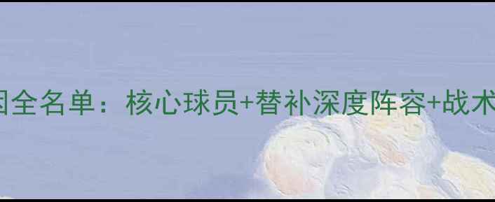 图片 赛季阿尔艾因全名单：核心球员+替补深度阵容+战术配置全公开2