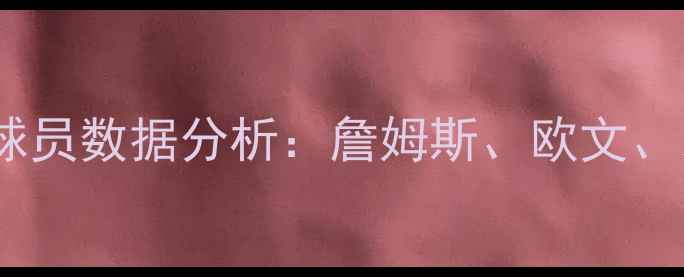 图片 赛季骑士队夺冠阵容及球员数据分析：詹姆斯、欧文、乐福等人关键表现回顾2