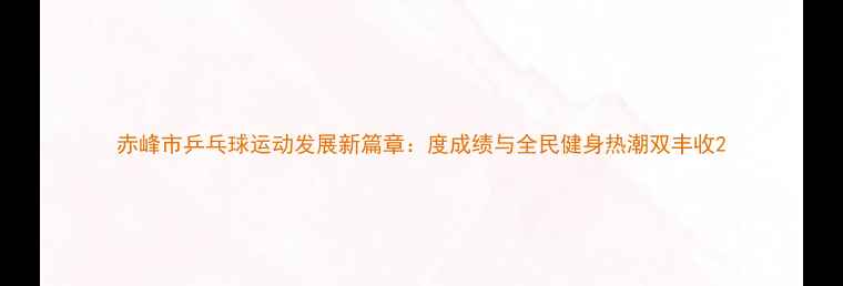 图片 赤峰市乒乓球运动发展新篇章：度成绩与全民健身热潮双丰收2