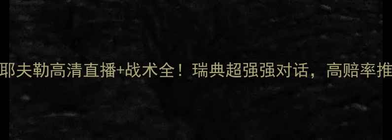 图片 赫根vs耶夫勒高清直播+战术全！瑞典超强强对话，高赔率推荐必看
