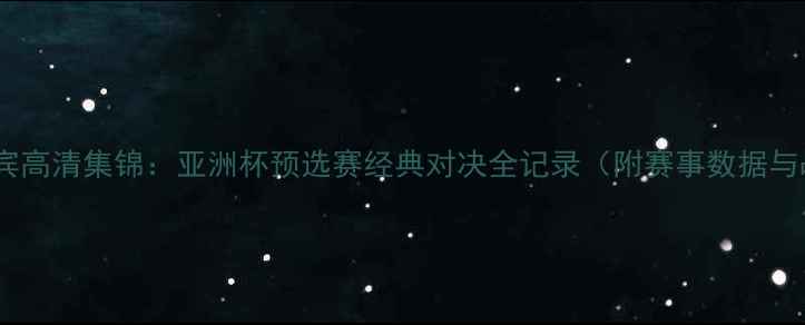 图片 越南VS菲律宾高清集锦：亚洲杯预选赛经典对决全记录（附赛事数据与战术分析）1