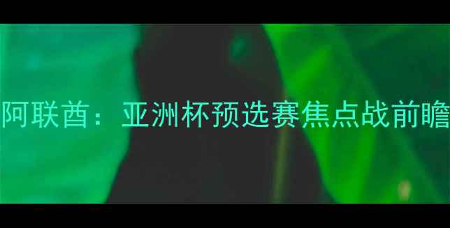 图片 越南男足vs阿联酋：亚洲杯预选赛焦点战前瞻，三大看点