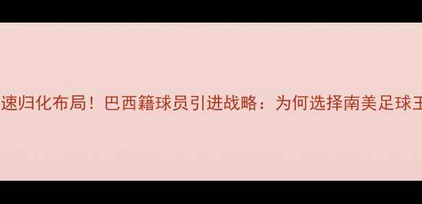 图片 足协加速归化布局！巴西籍球员引进战略：为何选择南美足球王国？2