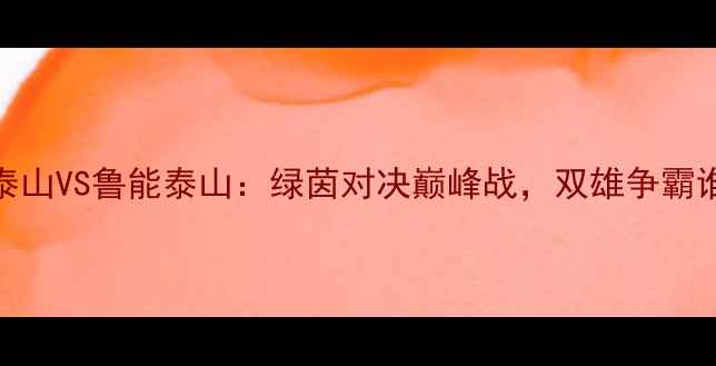 图片 足协杯山东泰山VS鲁能泰山：绿茵对决巅峰战，双雄争霸谁将问鼎？🔥