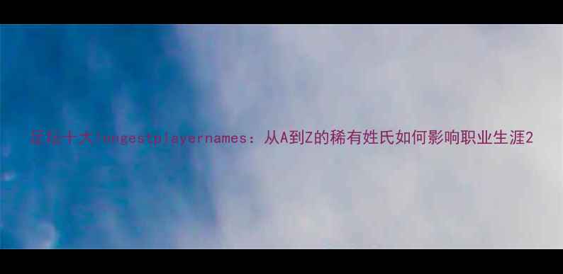 图片 足坛十大longestplayernames：从A到Z的稀有姓氏如何影响职业生涯2