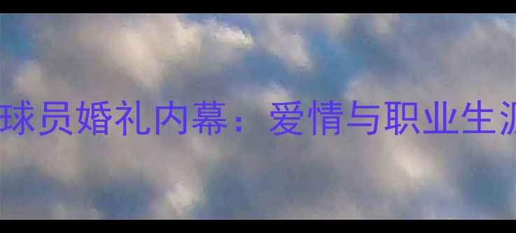 图片 足坛十大高调球员婚礼内幕：爱情与职业生涯的平衡之道1