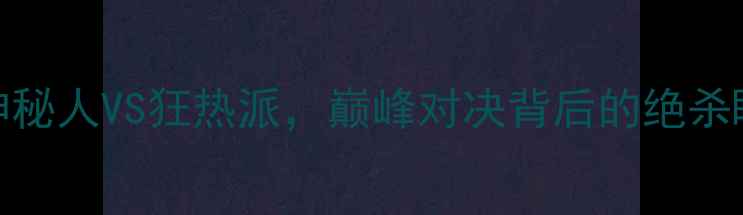 图片 足坛最大悬念：神秘人VS狂热派，巅峰对决背后的绝杀瞬间与战术博弈全