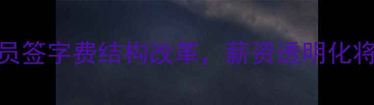 图片 足坛转会市场大变动！球员签字费结构改革，薪资透明化将影响未来十年青训发展？