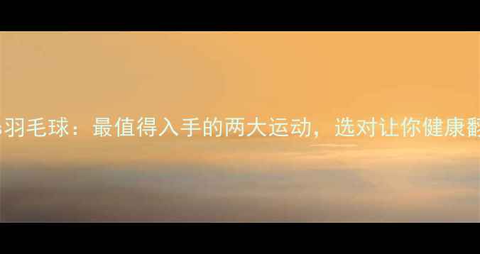 图片 足球vs羽毛球：最值得入手的两大运动，选对让你健康翻倍！1