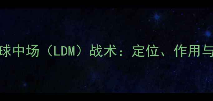 图片 足球低落球中场（LDM）战术：定位、作用与实战案例
